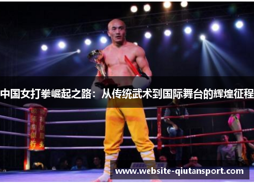 中国女打拳崛起之路：从传统武术到国际舞台的辉煌征程