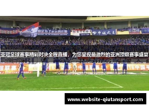 亚冠足球赛事精彩对决全程直播，为您呈现最激烈的亚洲顶级赛事盛宴